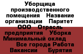 Уборщица производственного помещения › Название организации ­ Паритет, ООО › Отрасль предприятия ­ Уборка › Минимальный оклад ­ 21 000 - Все города Работа » Вакансии   . Бурятия респ.